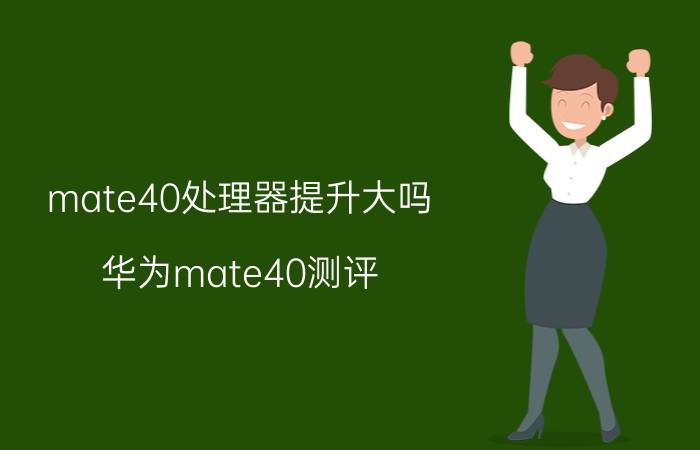 mate40处理器提升大吗 华为mate40测评？